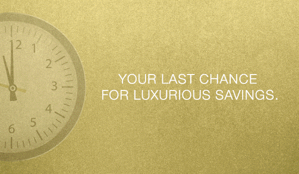 Your last chance for luxurious savings.